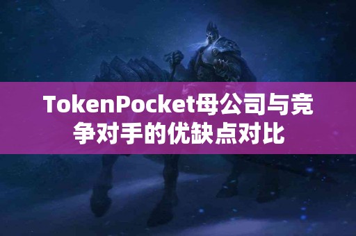 TokenPocket母公司与竞争对手的优缺点对比