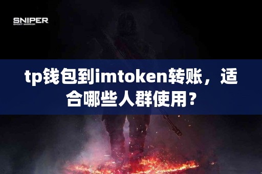 tp钱包到imtoken转账，适合哪些人群使用？