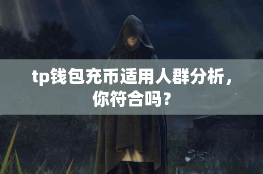 tp钱包充币适用人群分析，你符合吗？