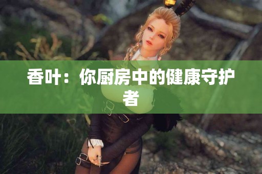 香叶：你厨房中的健康守护者