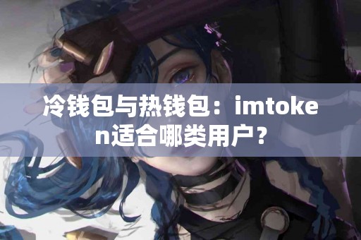 冷钱包与热钱包：imtoken适合哪类用户？