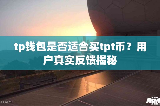 tp钱包是否适合买tpt币？用户真实反馈揭秘
