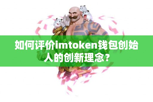 如何评价imtoken钱包创始人的创新理念？