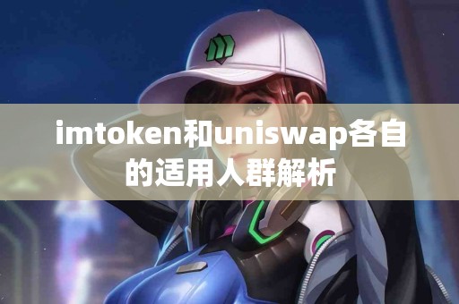 imtoken和uniswap各自的适用人群解析