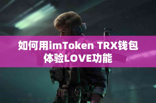 如何用imToken TRX钱包体验LOVE功能