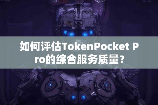 如何评估TokenPocket Pro的综合服务质量？