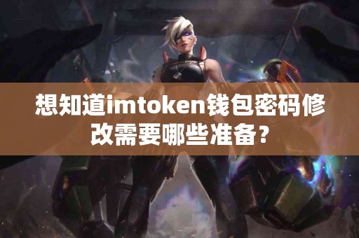 想知道imtoken钱包密码修改需要哪些准备？