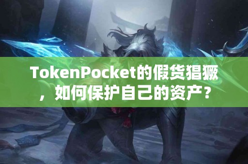 TokenPocket的假货猖獗，如何保护自己的资产？
