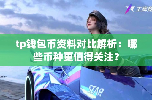 tp钱包币资料对比解析：哪些币种更值得关注？