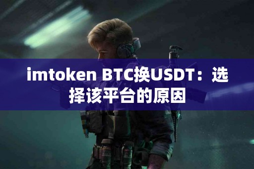 imtoken BTC换USDT：选择该平台的原因