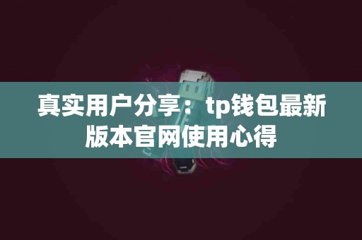 真实用户分享：tp钱包最新版本官网使用心得