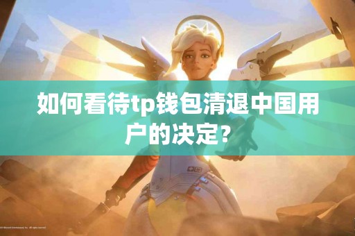 如何看待tp钱包清退中国用户的决定？
