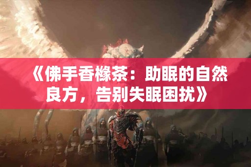 《佛手香橼茶：助眠的自然良方，告别失眠困扰》