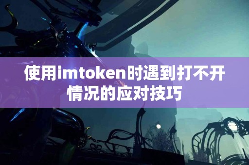 使用imtoken时遇到打不开情况的应对技巧