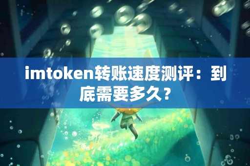 imtoken转账速度测评：到底需要多久？