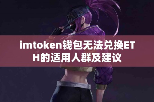 imtoken钱包无法兑换ETH的适用人群及建议