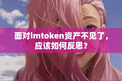面对imtoken资产不见了，应该如何反思？