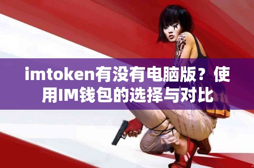 imtoken有没有电脑版？使用IM钱包的选择与对比