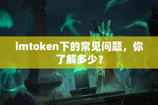 imtoken下的常见问题，你了解多少？