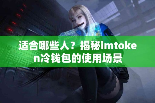 适合哪些人？揭秘imtoken冷钱包的使用场景