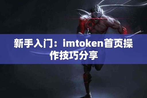 新手入门：imtoken首页操作技巧分享