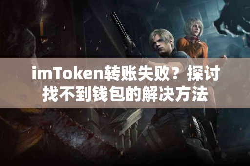 imToken转账失败？探讨找不到钱包的解决方法