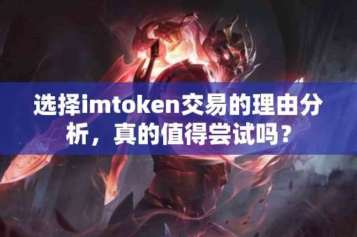 选择imtoken交易的理由分析，真的值得尝试吗？