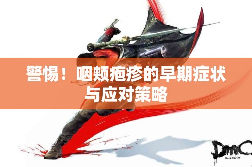 警惕！咽颊疱疹的早期症状与应对策略