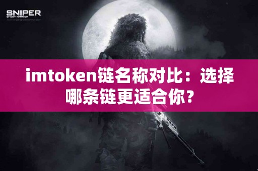 imtoken链名称对比：选择哪条链更适合你？