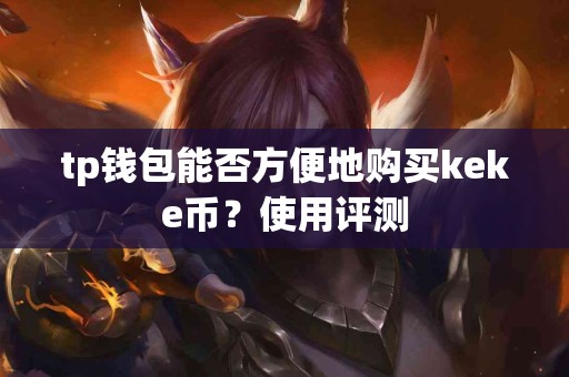 tp钱包能否方便地购买keke币？使用评测