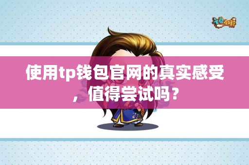 使用tp钱包官网的真实感受，值得尝试吗？