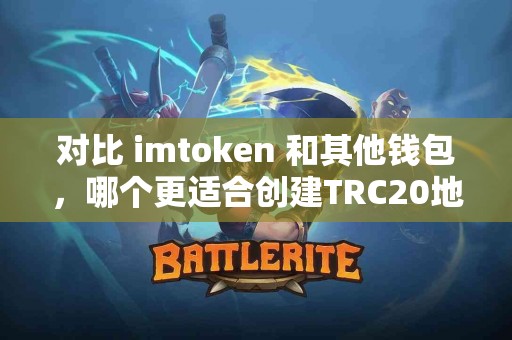 对比 imtoken 和其他钱包，哪个更适合创建TRC20地址？