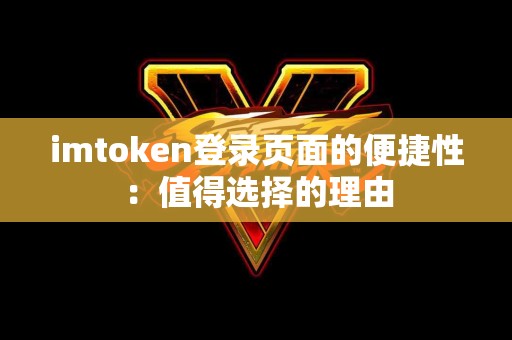 imtoken登录页面的便捷性：值得选择的理由