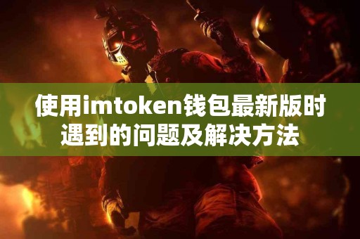 使用imtoken钱包最新版时遇到的问题及解决方法