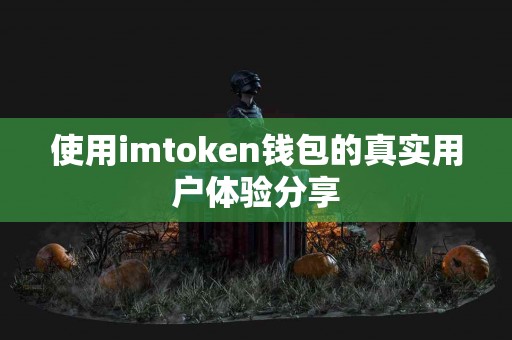 使用imtoken钱包的真实用户体验分享