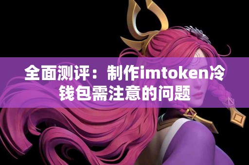 全面测评：制作imtoken冷钱包需注意的问题