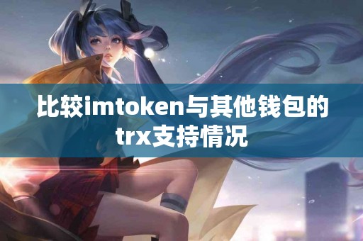 比较imtoken与其他钱包的trx支持情况