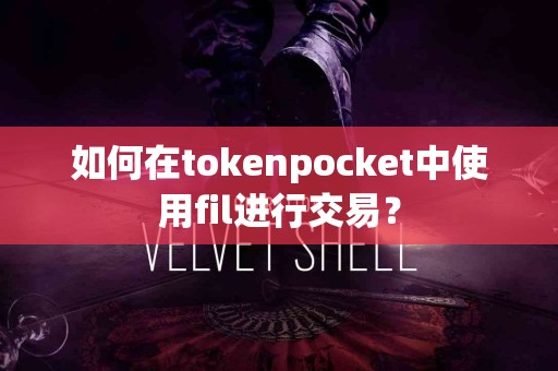 如何在tokenpocket中使用fil进行交易？