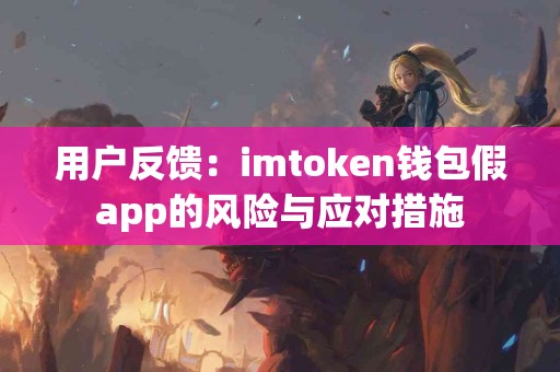 用户反馈：imtoken钱包假app的风险与应对措施