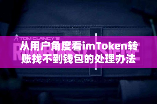 从用户角度看imToken转账找不到钱包的处理办法