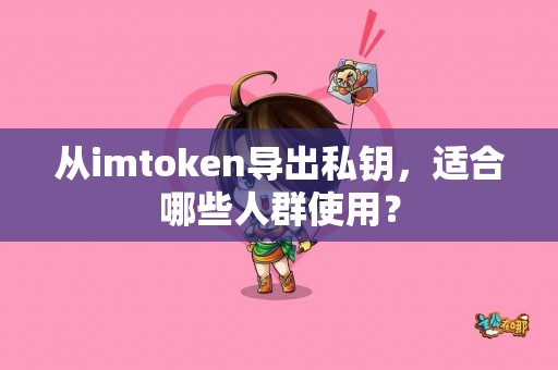 从imtoken导出私钥，适合哪些人群使用？