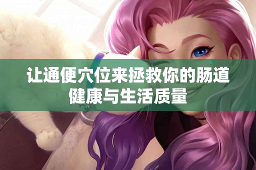 让通便穴位来拯救你的肠道健康与生活质量