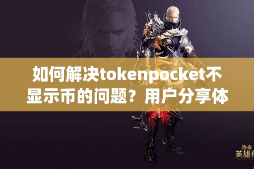 如何解决tokenpocket不显示币的问题？用户分享体验