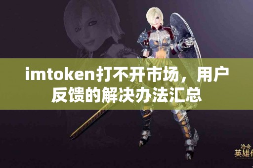 imtoken打不开市场，用户反馈的解决办法汇总
