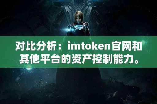 对比分析：imtoken官网和其他平台的资产控制能力。