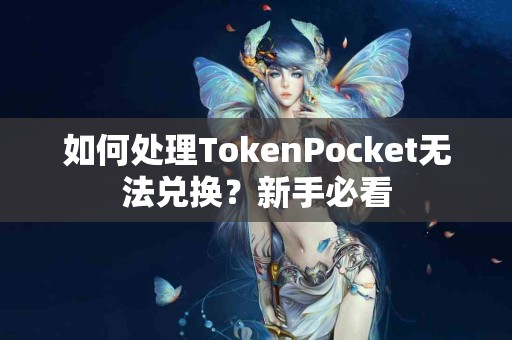 如何处理TokenPocket无法兑换？新手必看