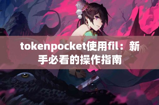 tokenpocket使用fil：新手必看的操作指南