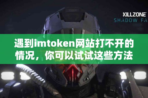 遇到imtoken网站打不开的情况，你可以试试这些方法