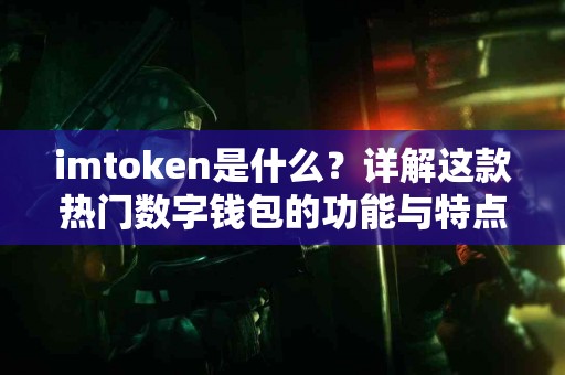imtoken是什么？详解这款热门数字钱包的功能与特点