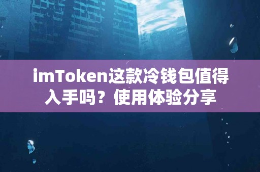 imToken这款冷钱包值得入手吗？使用体验分享